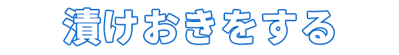 漬けおきをする