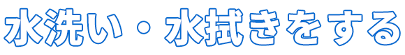 水洗い・水拭きをする