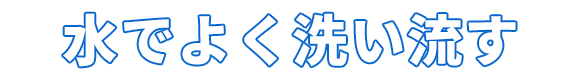 水でよく洗い流す