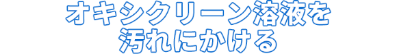 オキシクリーン溶液を汚れにかける