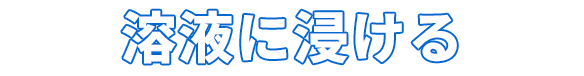 溶液に浸ける