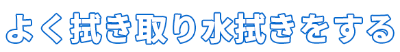 よく拭き取り水拭きをする