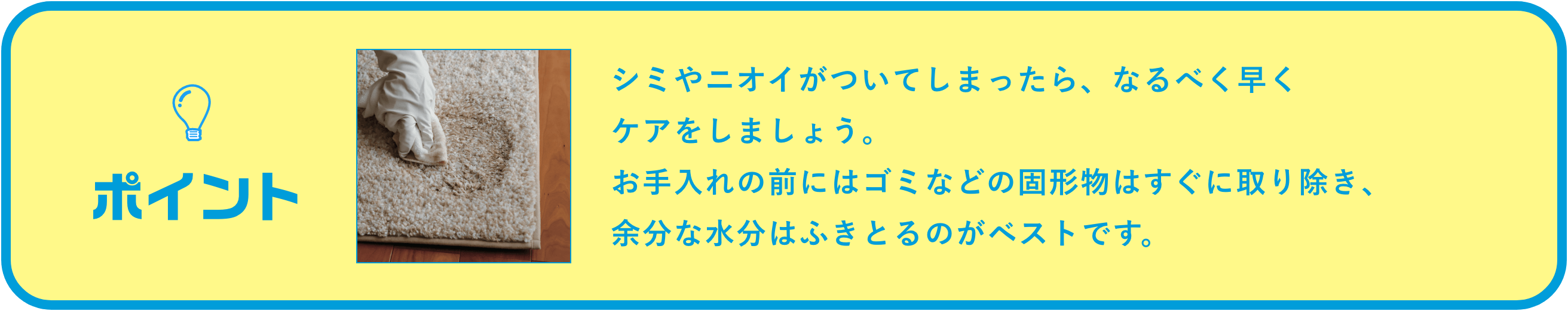 シミやニオイがついてしまったら、なるべく早くケアをしましょう。お手入れの前にはゴミなどの固形物はすぐに取り除き、余分な水分はふきとるのがベストです。