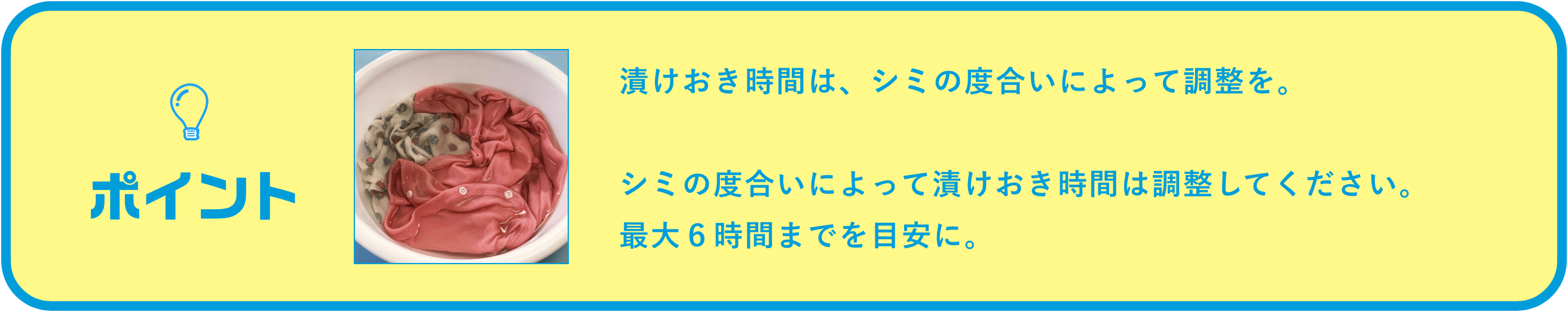 漬けおき時間は、シミの度合いによって調整を。シミの度合いによって漬けおき時間は調整してください。6時間漬けおきできればベストです。