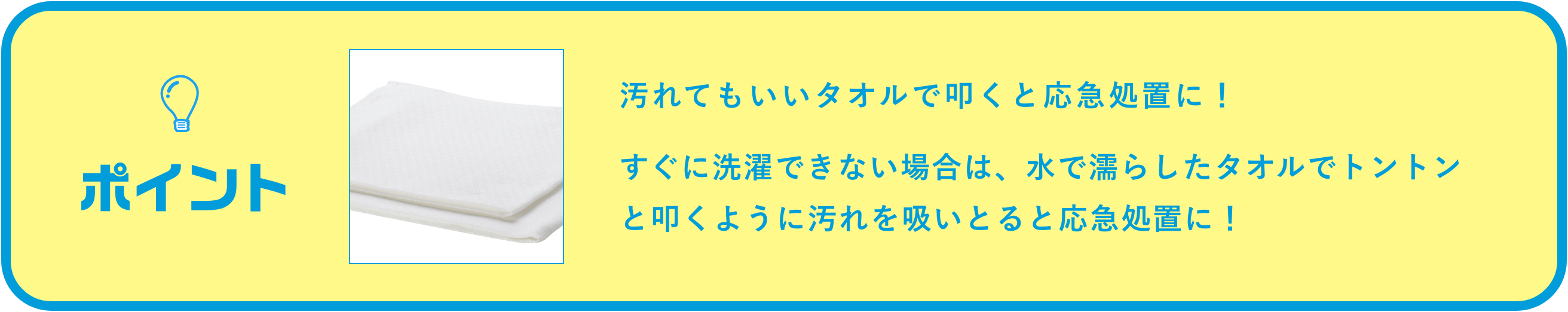 タオルで叩くと応急処置に!すぐに洗濯できない場合は、水で濡らしたタオルでトントンと叩くように汚れをすいとると応急処置に!