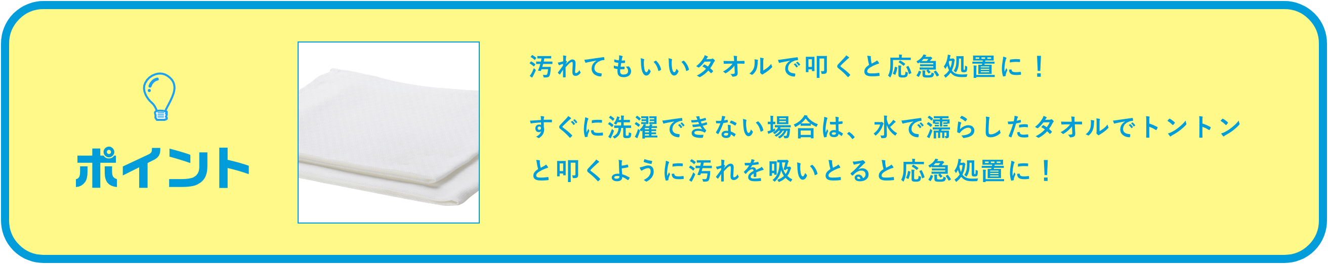 タオルで叩くと応急処置に!すぐに洗濯できない場合は、水で濡らしたタオルでトントンと叩くように汚れをすいとると応急処置に!