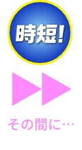 時短！その間に...